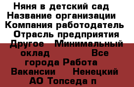 Няня в детский сад › Название организации ­ Компания-работодатель › Отрасль предприятия ­ Другое › Минимальный оклад ­ 15 000 - Все города Работа » Вакансии   . Ненецкий АО,Топседа п.